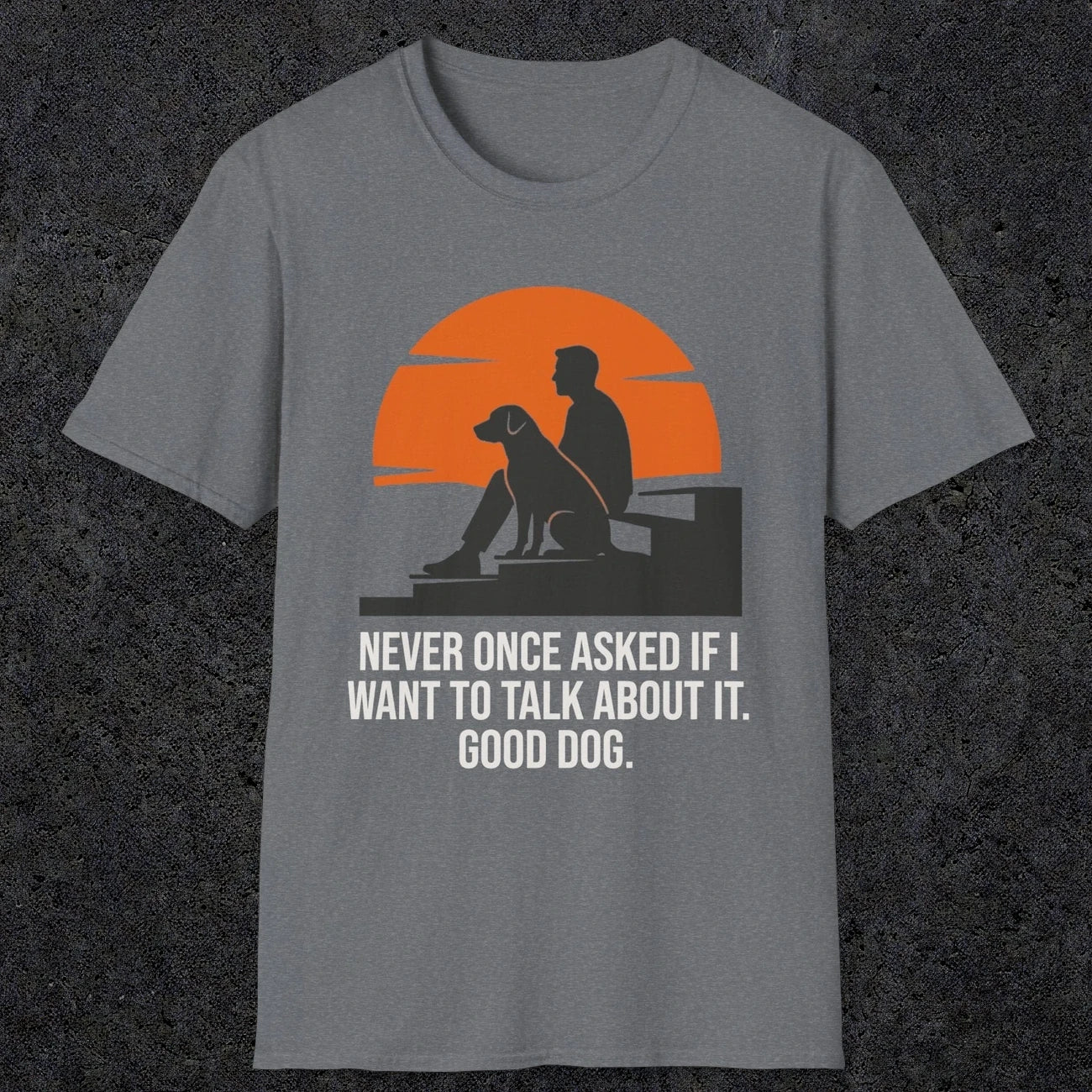 0238 Never Once Asked If I Want To Talk About It, Good Dog | Funny Dad T-Shirt | RustyDad