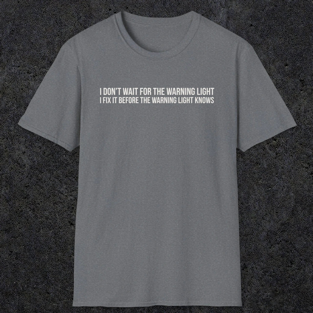 0110 I Dont Wait For The Warning Light I Fix It Before The Warning Light Knows | Funny Dad T-Shirt | RustyDad