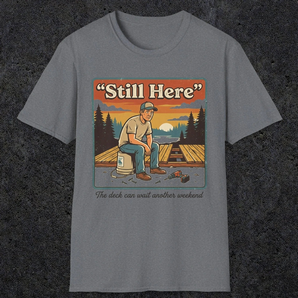 001 Still Here - The deck can wait another weekend| Funny Dad T-Shirt | RustyDad
