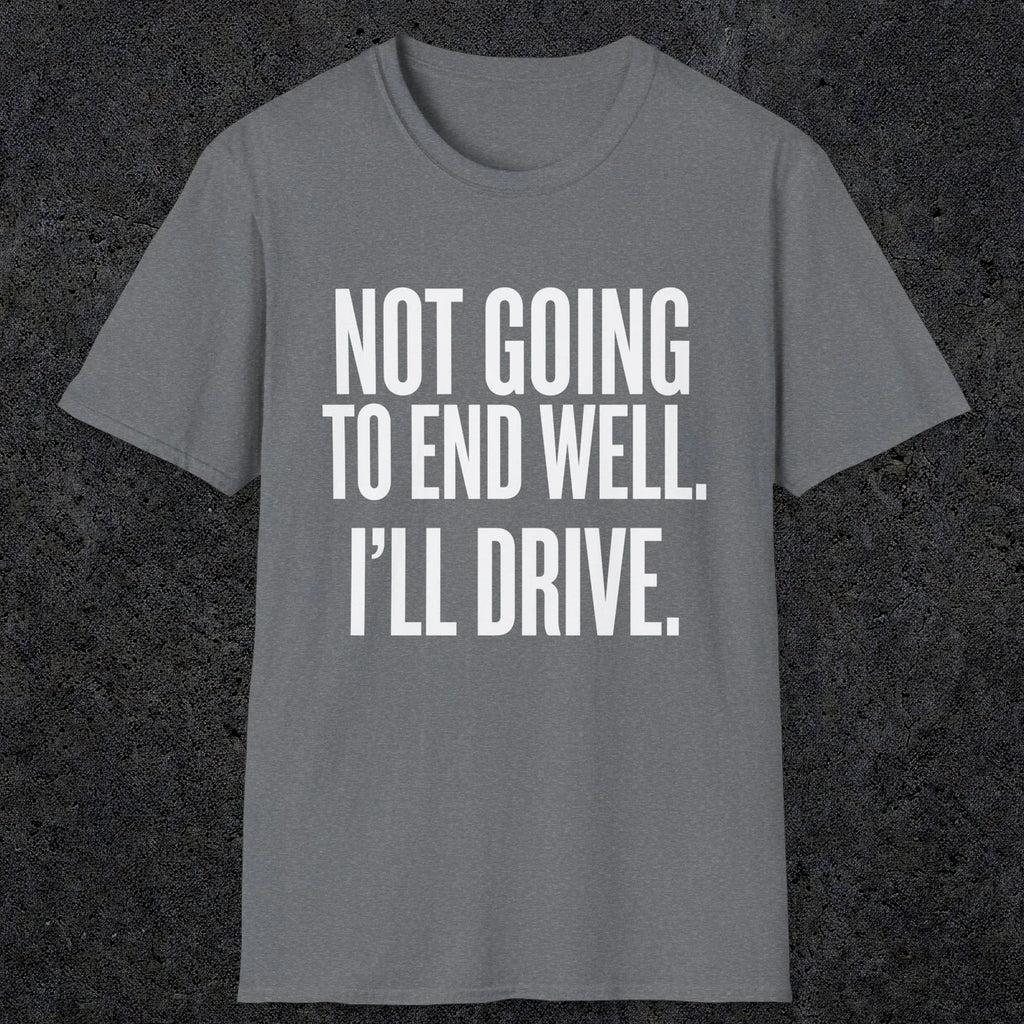 0540 Not Going to End Well. I'll Drive. | Funny Dad T-Shirt | RustyDad