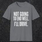 0540 Not Going to End Well. I'll Drive. | Funny Dad T-Shirt | RustyDad