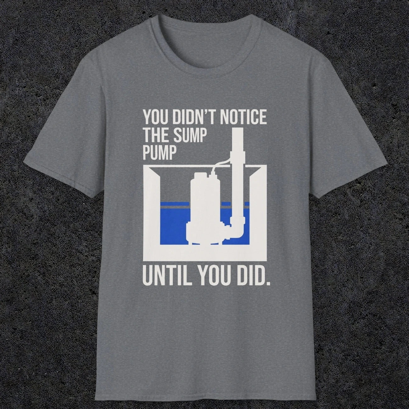 0103 You Didnt Notice The Sump Pump Until You Did | Funny Dad T-Shirt | RustyDad