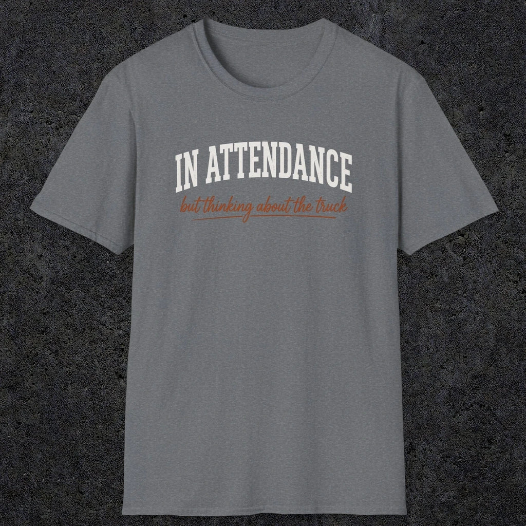 0353 In Attendance. But Thinking About The Truck | Funny Dad T-Shirt | RustyDad
