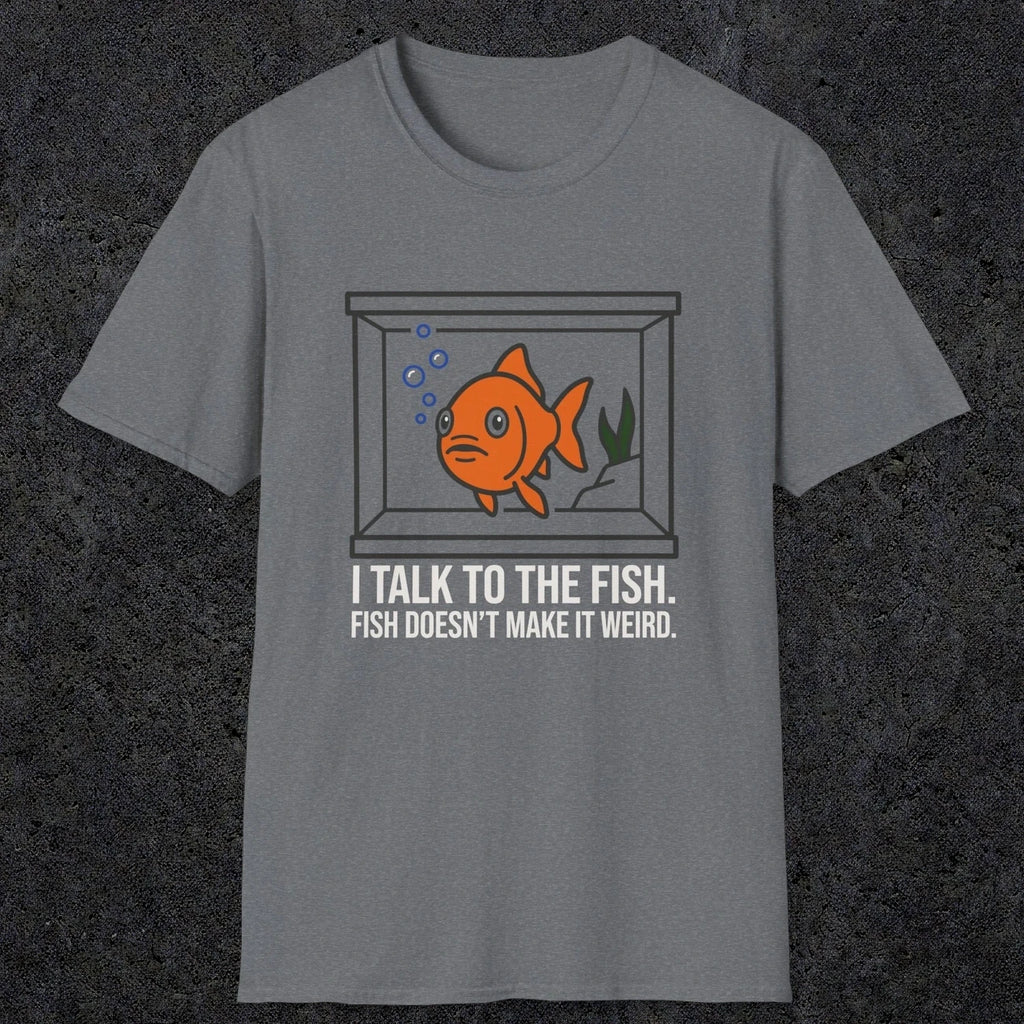 0237 I Talk To The Fish. Fish Doesn't Make It Weird | Funny Dad T-Shirt | RustyDad