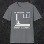 0104 The  House Didnt Flood Nobody Asked Why | Funny Dad T-Shirt | RustyDad