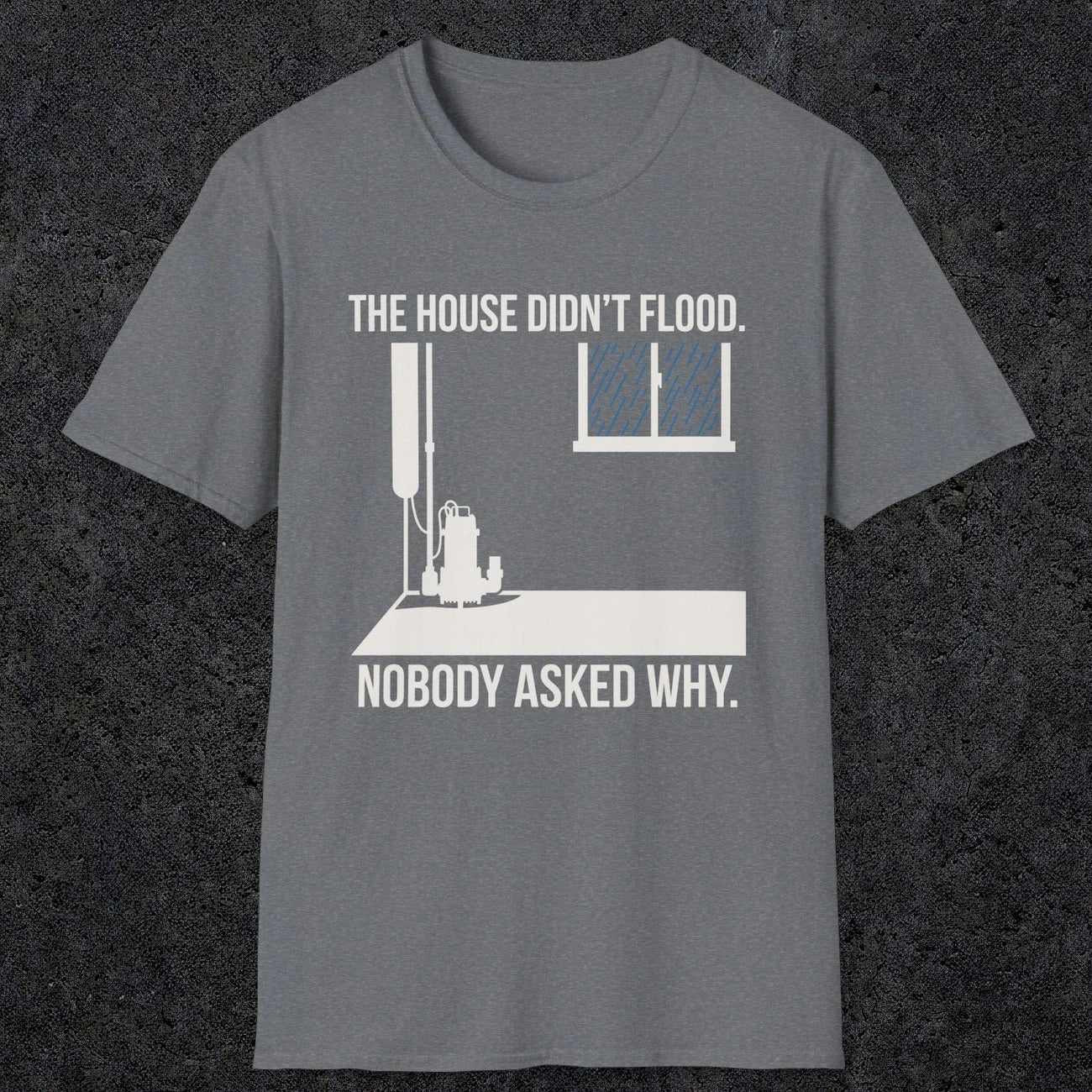 0104 The  House Didnt Flood Nobody Asked Why | Funny Dad T-Shirt | RustyDad