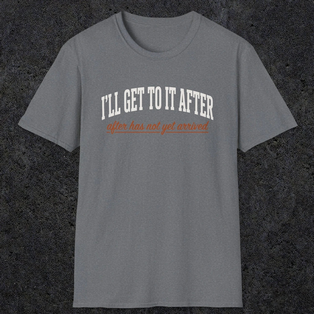 0310 Ill Get To It After. After Has Not Yet Arrived | Funny Dad T-Shirt | RustyDad