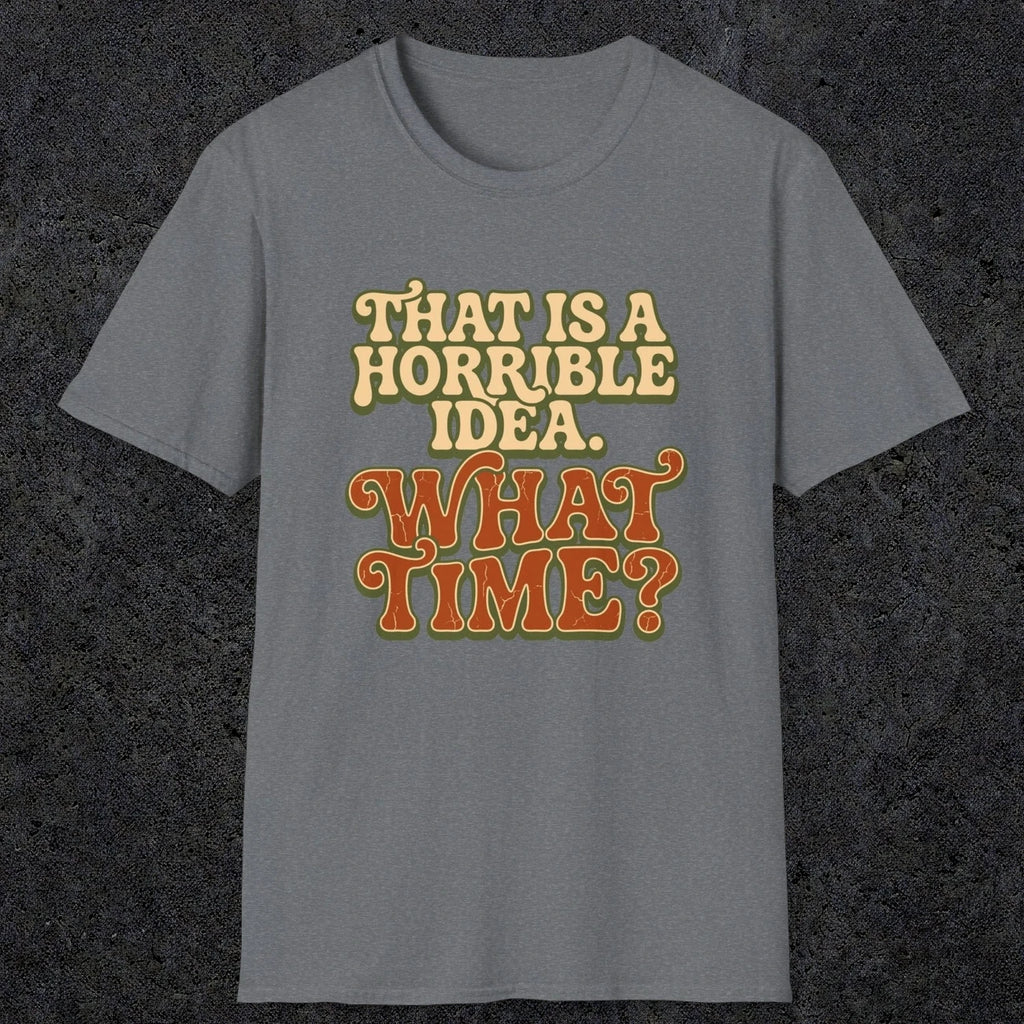 0531 That Is a Horrible Idea. What Time? | Funny Dad T-Shirt | RustyDad