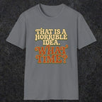 0531 That Is a Horrible Idea. What Time? | Funny Dad T-Shirt | RustyDad
