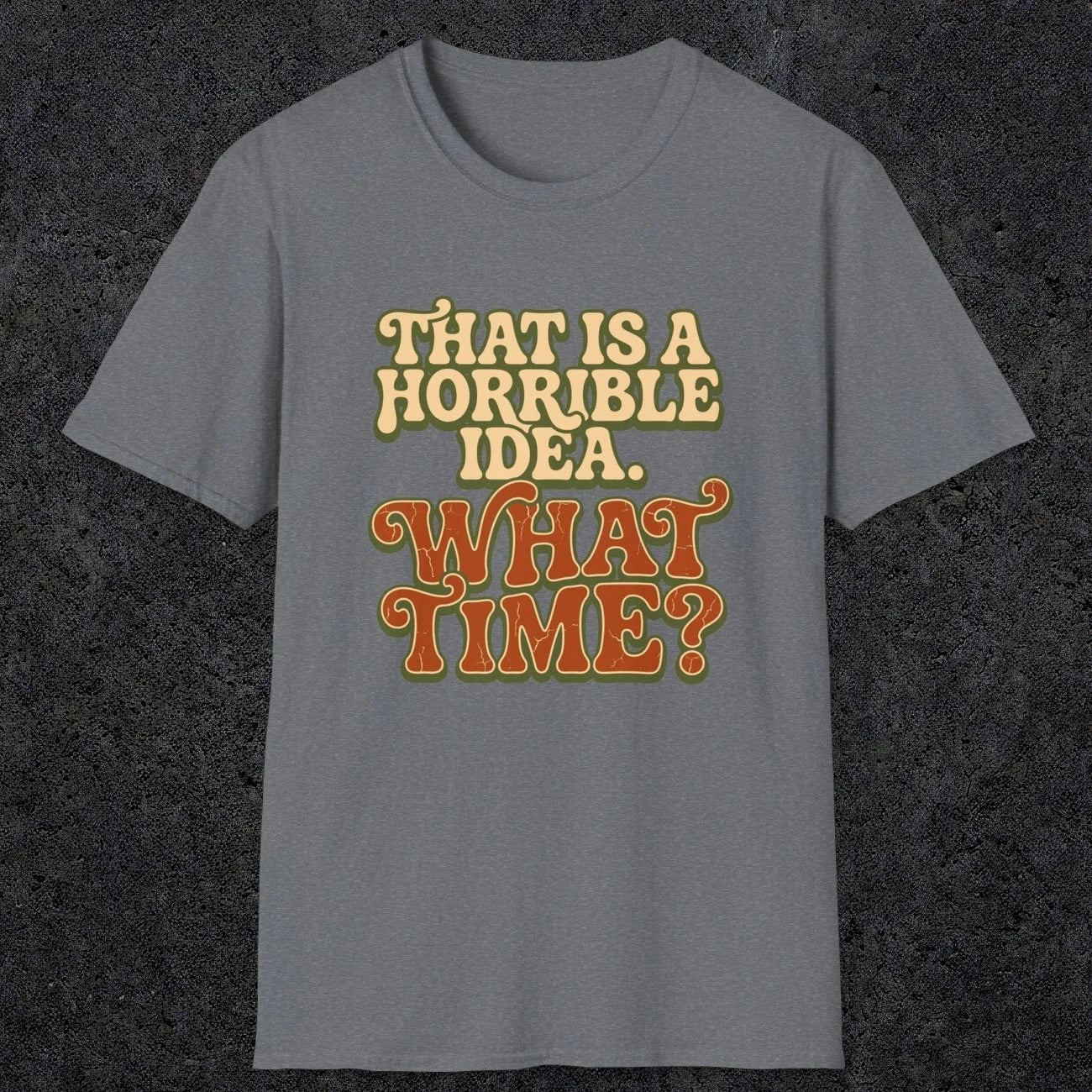0531 That Is a Horrible Idea. What Time? | Funny Dad T-Shirt | RustyDad