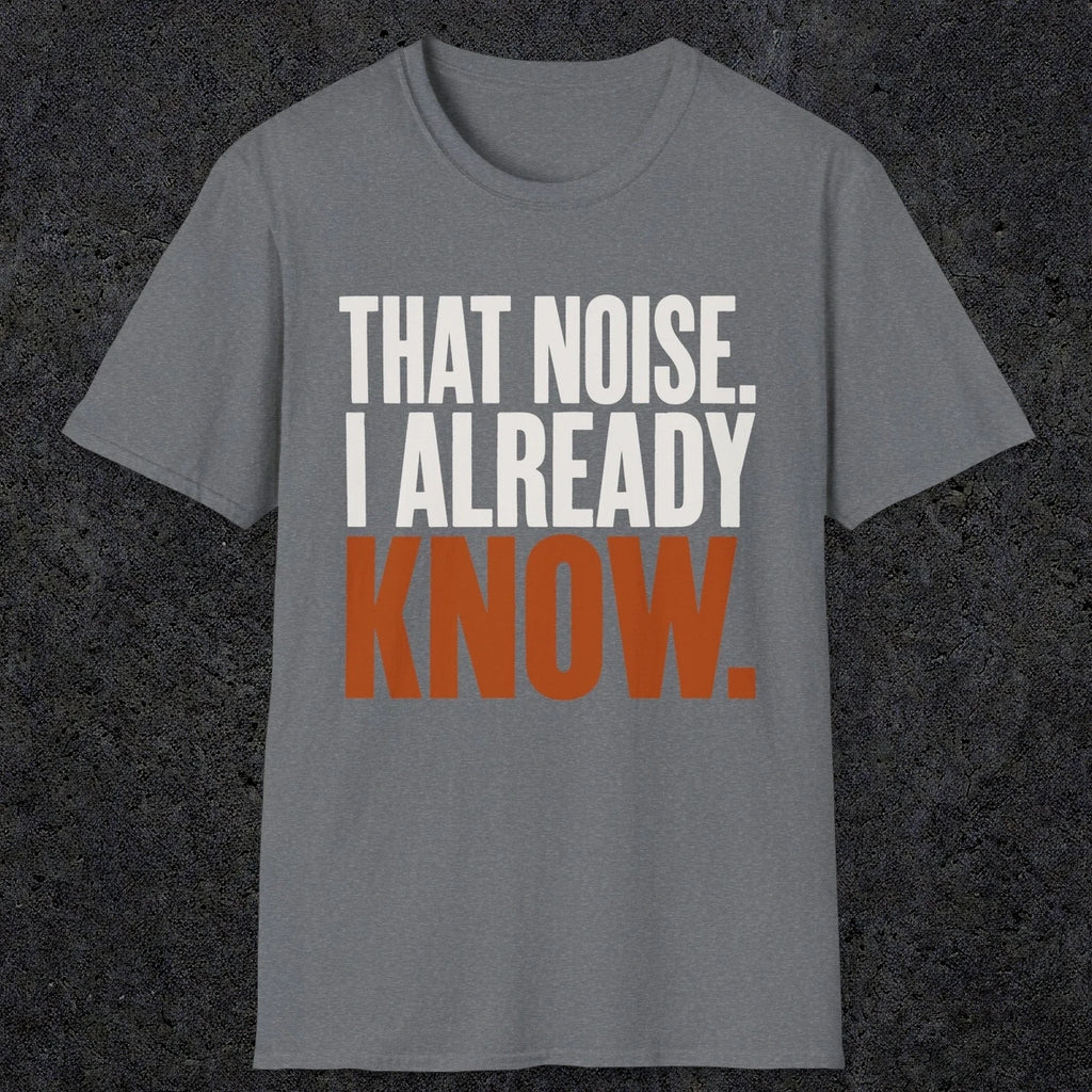 0445 That Noise, I Already Know | Funny Dad T-Shirt | RustyDad