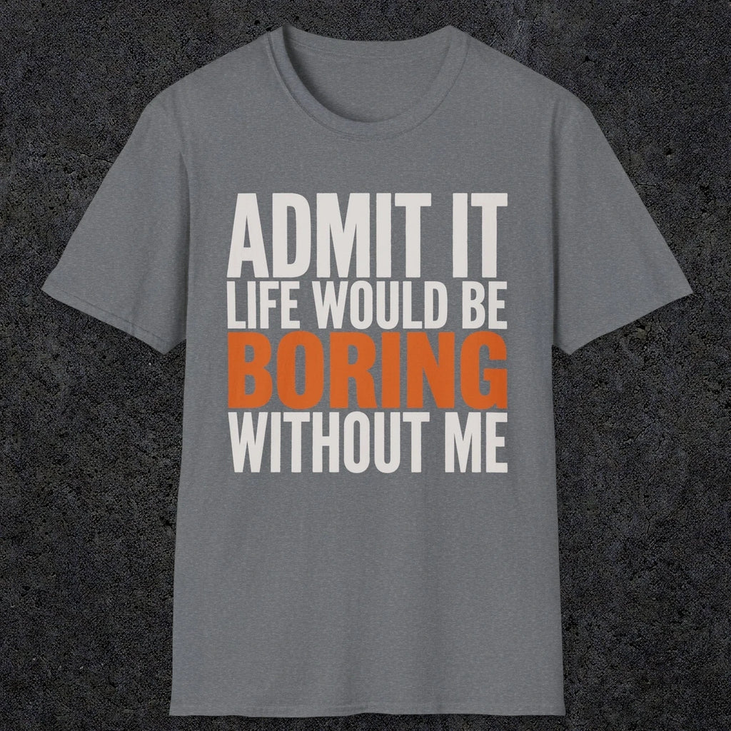 0650 Admit It, Life Would Be Boring Without Me | Funny Dad T-Shirt | RustyDad