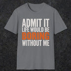 0650 Admit It, Life Would Be Boring Without Me | Funny Dad T-Shirt | RustyDad