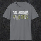 0534 That Is a Horrible Idea. What Time? | Funny Dad T-Shirt | RustyDad
