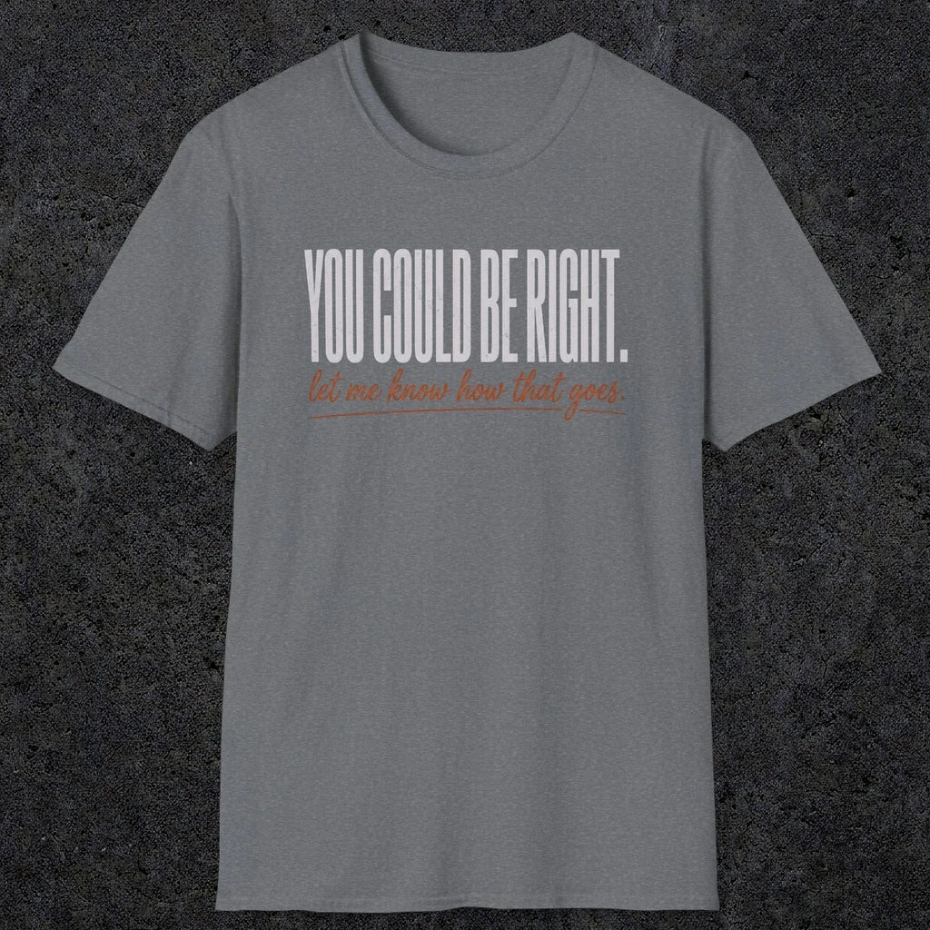 0449 You Could Be Right. Let Me Know How That Goes | Funny Dad T-Shirt | RustyDad