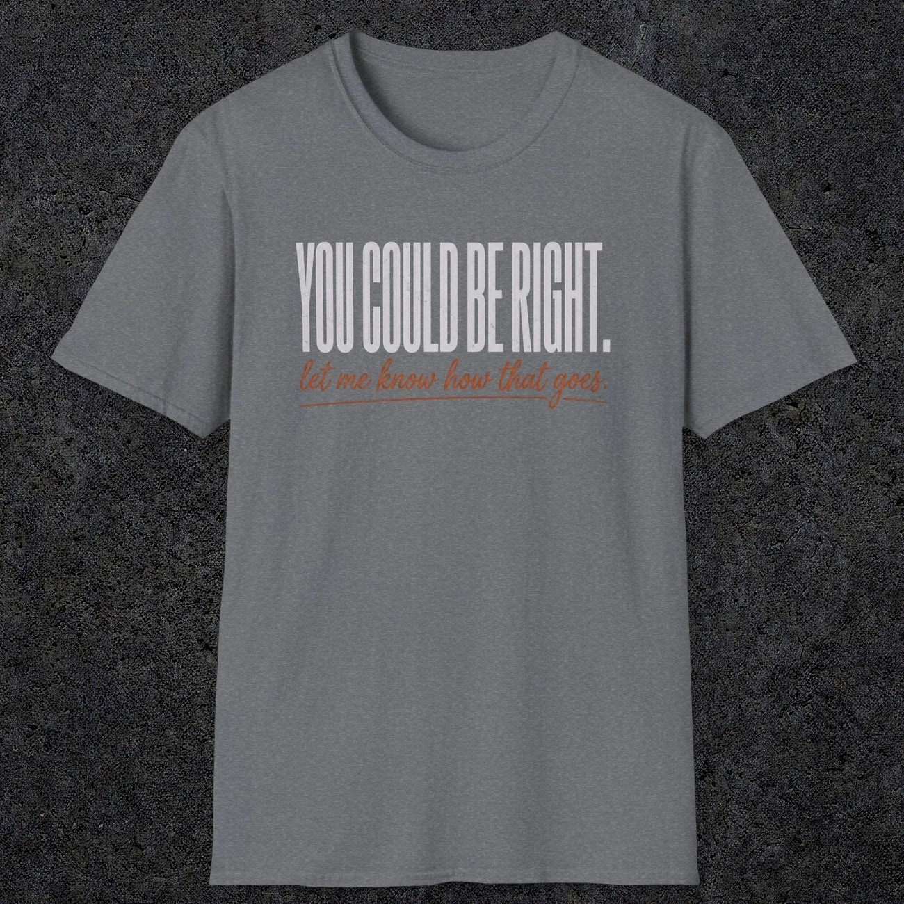 0449 You Could Be Right. Let Me Know How That Goes | Funny Dad T-Shirt | RustyDad