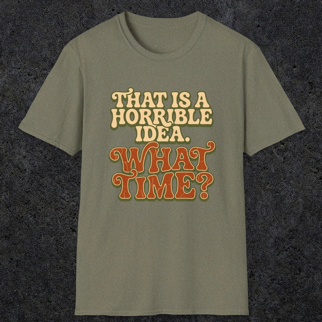 0531 That Is a Horrible Idea. What Time? | Funny Dad T-Shirt | RustyDad