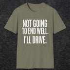 0540 Not Going to End Well. I'll Drive. | Funny Dad T-Shirt | RustyDad