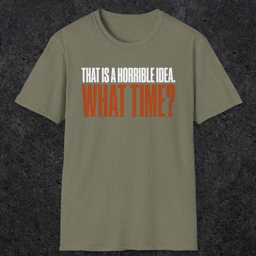 0530 That Is a Horrible Idea. What Time? | Funny Dad T-Shirt | RustyDad