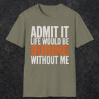 0650 Admit It, Life Would Be Boring Without Me | Funny Dad T-Shirt | RustyDad
