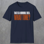 0530 That Is a Horrible Idea. What Time? | Funny Dad T-Shirt | RustyDad