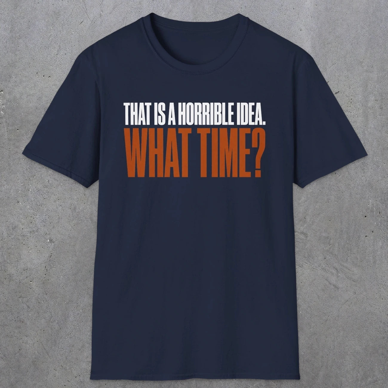 0530 That Is a Horrible Idea. What Time? | Funny Dad T-Shirt | RustyDad