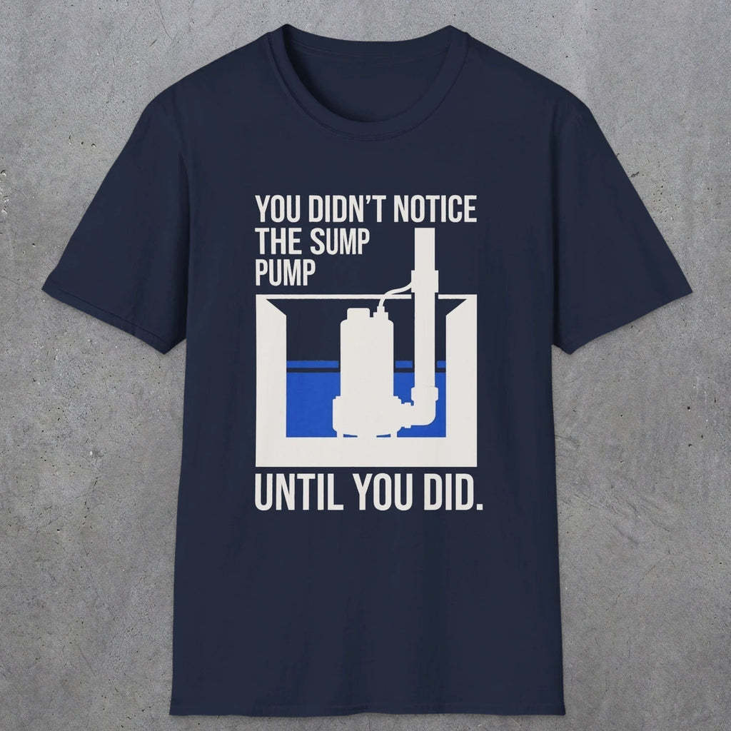 0103 You Didnt Notice The Sump Pump Until You Did | Funny Dad T-Shirt | RustyDad
