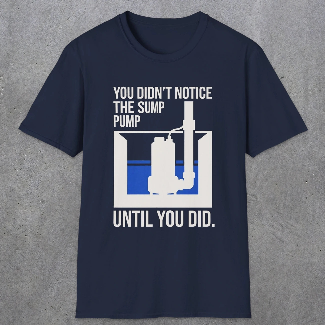0103 You Didnt Notice The Sump Pump Until You Did | Funny Dad T-Shirt | RustyDad
