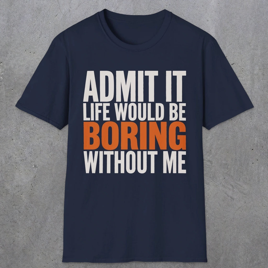 0650 Admit It, Life Would Be Boring Without Me | Funny Dad T-Shirt | RustyDad