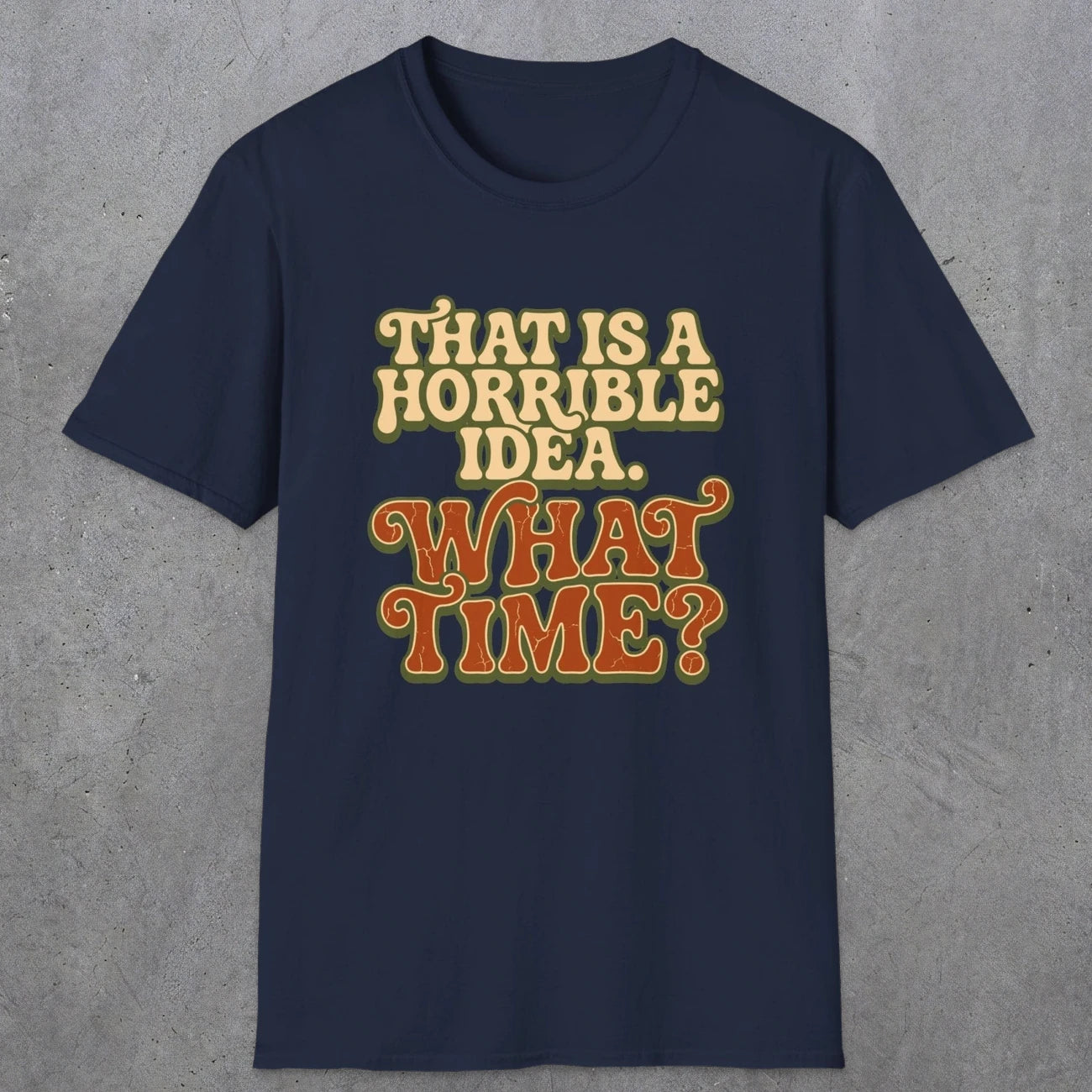 0531 That Is a Horrible Idea. What Time? | Funny Dad T-Shirt | RustyDad