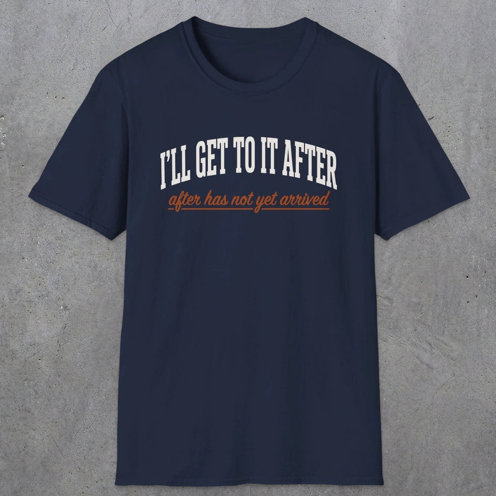 0310 Ill Get To It After. After Has Not Yet Arrived | Funny Dad T-Shirt | RustyDad