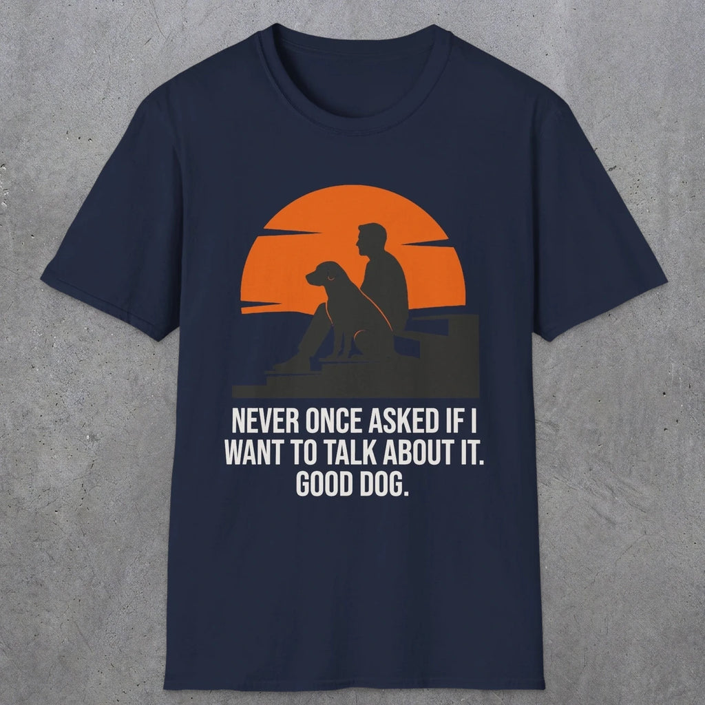 0238 Never Once Asked If I Want To Talk About It, Good Dog | Funny Dad T-Shirt | RustyDad