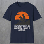 0238 Never Once Asked If I Want To Talk About It, Good Dog | Funny Dad T-Shirt | RustyDad