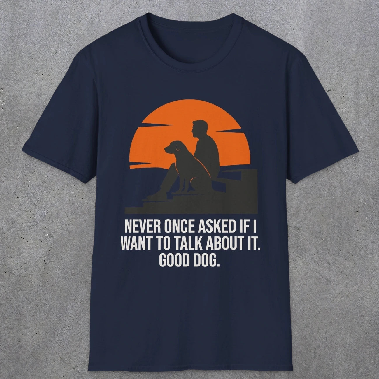 0238 Never Once Asked If I Want To Talk About It, Good Dog | Funny Dad T-Shirt | RustyDad