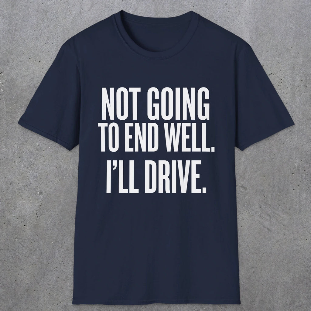 0540 Not Going to End Well. I'll Drive. | Funny Dad T-Shirt | RustyDad