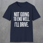 0540 Not Going to End Well. I'll Drive. | Funny Dad T-Shirt | RustyDad