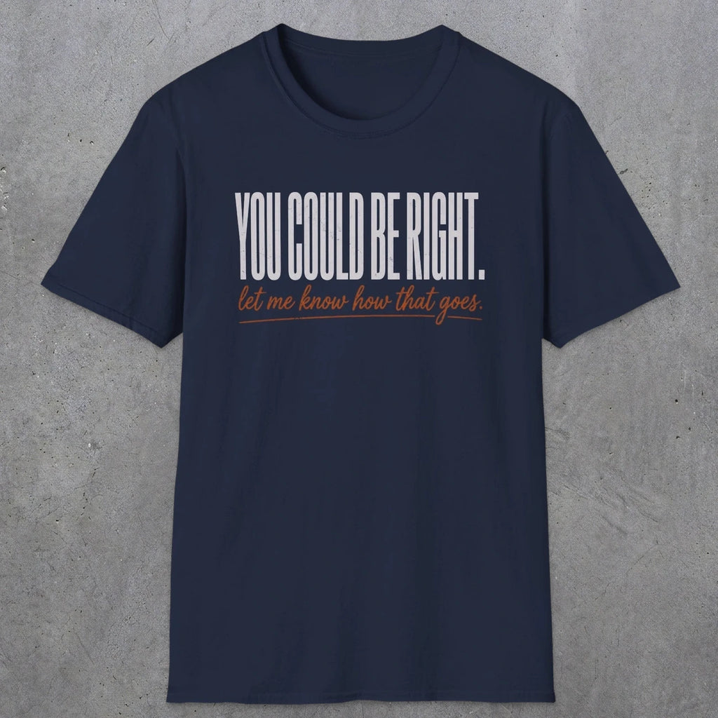 0449 You Could Be Right. Let Me Know How That Goes | Funny Dad T-Shirt | RustyDad