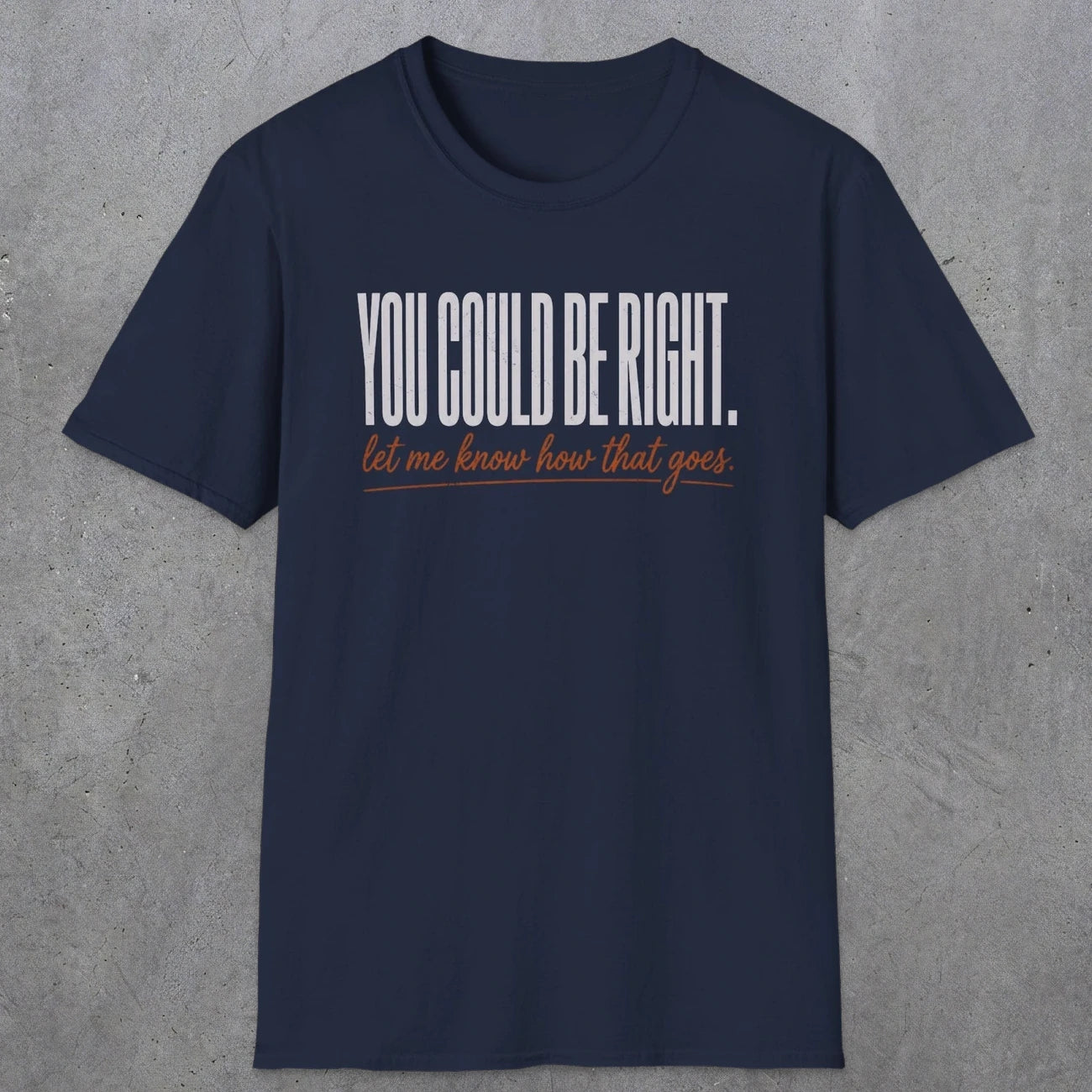 0449 You Could Be Right. Let Me Know How That Goes | Funny Dad T-Shirt | RustyDad