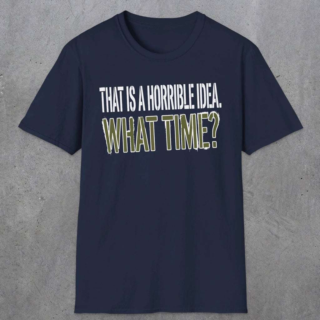 0534 That Is a Horrible Idea. What Time? | Funny Dad T-Shirt | RustyDad