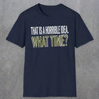 0534 That Is a Horrible Idea. What Time? | Funny Dad T-Shirt | RustyDad
