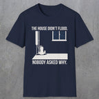 0104 The  House Didnt Flood Nobody Asked Why | Funny Dad T-Shirt | RustyDad