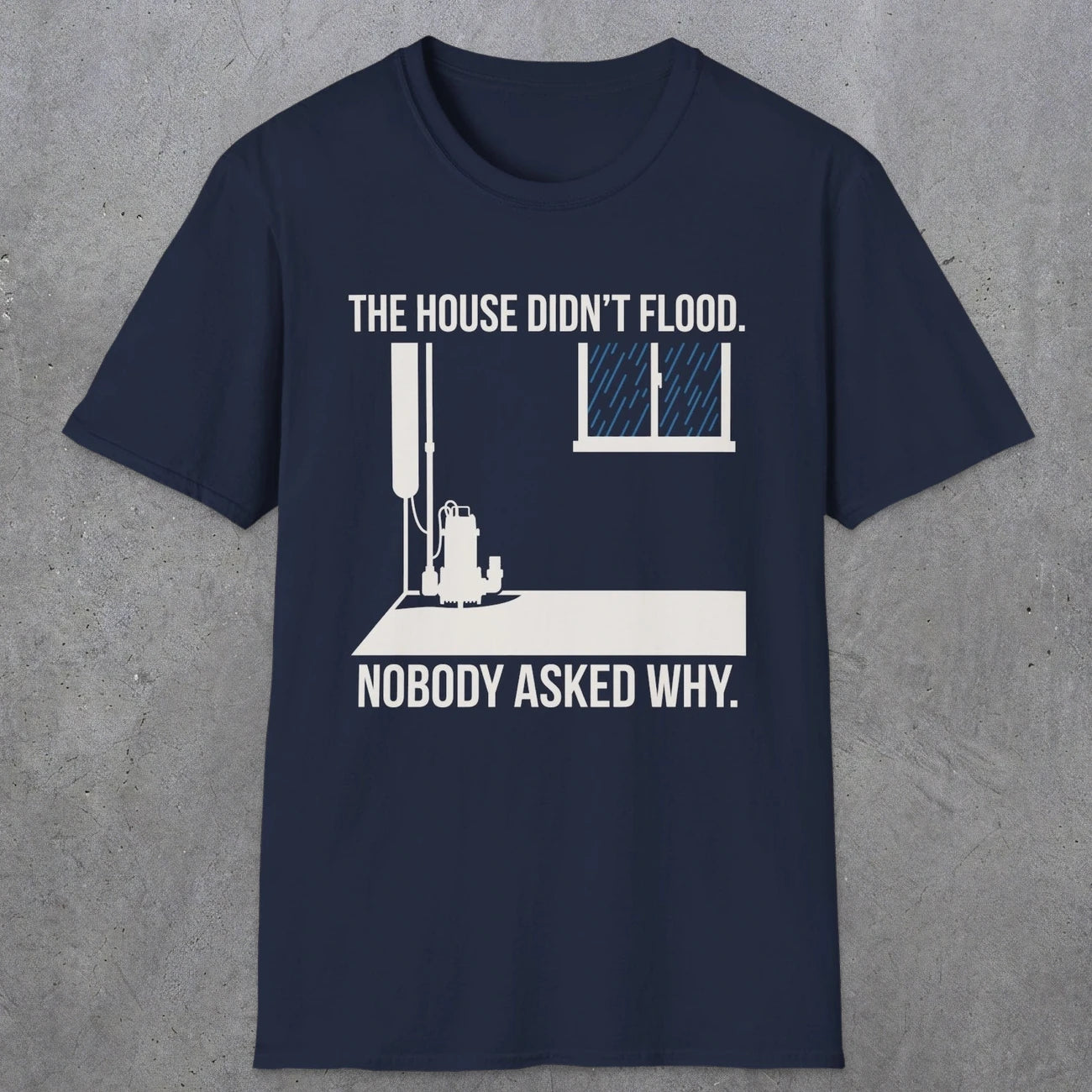 0104 The  House Didnt Flood Nobody Asked Why | Funny Dad T-Shirt | RustyDad