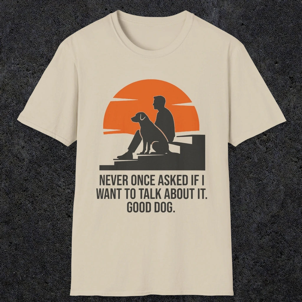 0238 Never Once Asked If I Want To Talk About It, Good Dog | Funny Dad T-Shirt | RustyDad