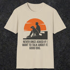 0238 Never Once Asked If I Want To Talk About It, Good Dog | Funny Dad T-Shirt | RustyDad