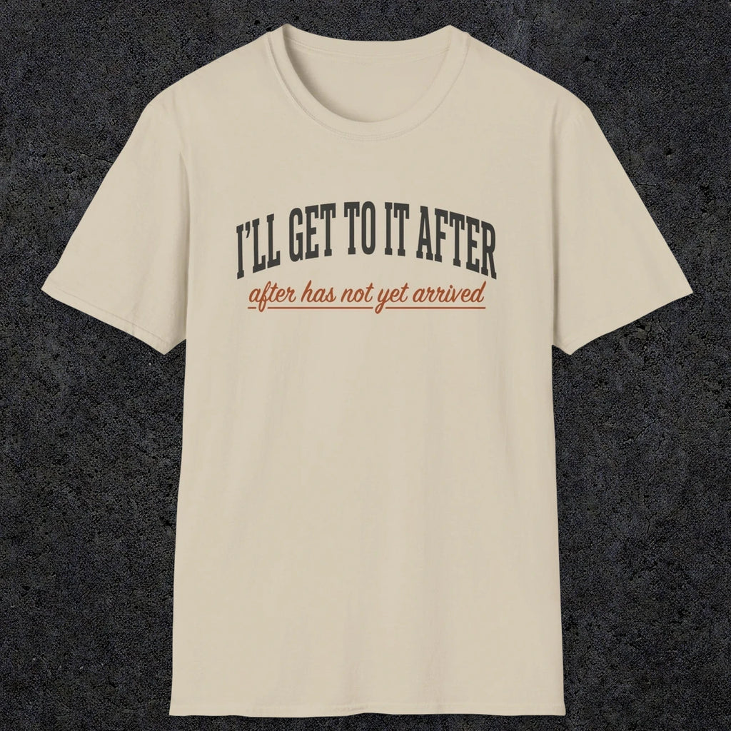 0310 Ill Get To It After. After Has Not Yet Arrived | Funny Dad T-Shirt | RustyDad