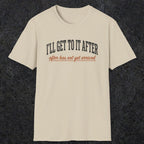 0310 Ill Get To It After. After Has Not Yet Arrived | Funny Dad T-Shirt | RustyDad