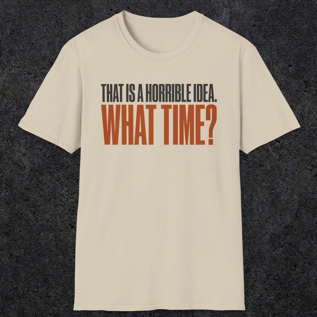 0530 That Is a Horrible Idea. What Time? | Funny Dad T-Shirt | RustyDad