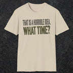 0534 That Is a Horrible Idea. What Time? | Funny Dad T-Shirt | RustyDad