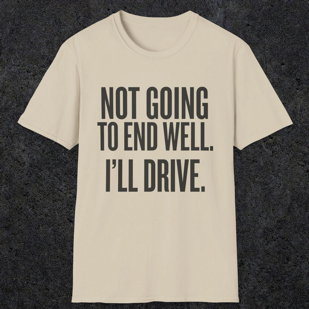 0540 Not Going to End Well. I'll Drive. | Funny Dad T-Shirt | RustyDad
