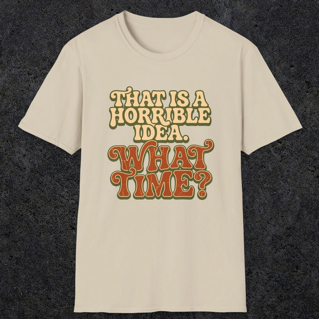 0531 That Is a Horrible Idea. What Time? | Funny Dad T-Shirt | RustyDad